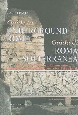 Guide to Underground Rome/Guida Di Roma Sotterranea: From Cloaca Massima to Domus Aurea, the Most Fascinating Underground Sites of the Capital