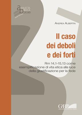 Il caso dei deboli e dei forti: Rm 14,1-15,13 come esemplificazione di vita etica alla luce della giustificazione per la fede (Analecta Biblica Dissertationes) (Italian Edition) [Paperback] Albertin, Andrea