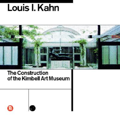 Louis I. Kahn: The Construction of the Kimbell Art Museum