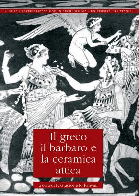 IL GRECO, IL BARBARO E LA CERAMICA ATTICA Immaginario Del Diverso, Processi Di Scambio E Autorappresentazione Degli Indigeni. Vol. Quarto
