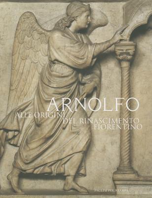 Arnolfo. Alle Origini Del Rinascimento Fiorentino