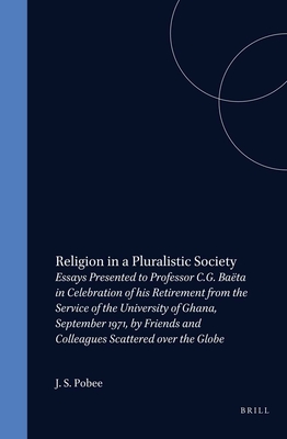 Religion in a Pluralistic Society Essays Presented to Professor C.G. Baeta in Celebration of His Retirement from the Service of the University of Ghana