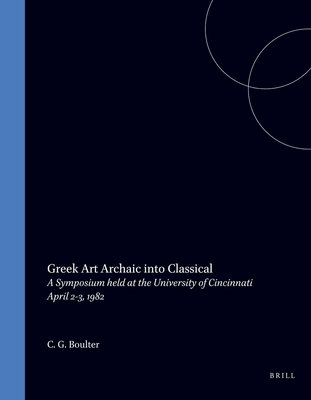GREEK ART. ARCHAIC INTO CLASSICAL A Symposium Held At the University of Cincinnati April 2-3, 1982