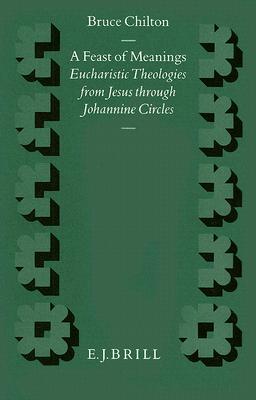 A Feast of Meanings: Eucharistic Theologies from Jesus Through Johannine Circles (Supplements to Novum Testamentum, 72)