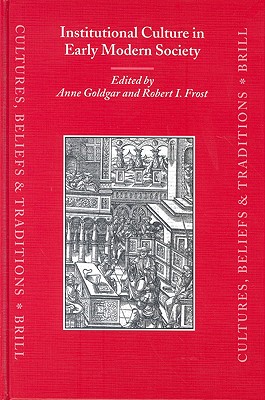 Institutional Culture in Early Modern Society (Cultures, Beliefs and Traditions: Medieval and Early Modern) Goldgar, Ms Anne and Frost, Robert