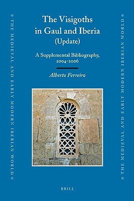 The Visigoths in Gaul and Iberia (Update): A Supplemental Bibliography, 2004-2006 (Medieval and Early Modern Iberian World) [Hardcover] Ferreiro, Alberto