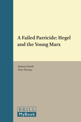 A Failed Parricide: Hegel and the Young Marx (Historical Materialism Book) [Hardcover] Finelli, Roberto and Thomas M.D., Dr Peter