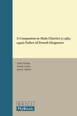 A Companion to Alain Chartier C. 1385-1430: Father of French Eloquence (Brill's Companions to the Christian Tradition, 56)