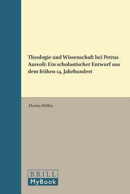 Theologie Und Wissenschaft Bei Petrus Aureoli: Ein Scholastischer Entwurf Aus Dem Frhen 14. Jahrhundert (Studien Und Texte Zur Geistesgeschichte Des Mittelalters) (German Edition) [Hardcover] Wller, Florian