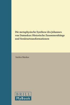 Die Metaphysische Synthese Des Johannes Von Damaskus: Historische Zusammenhnge Und Strukturtransformationen (Studien Und Texte Zur Geistesgeschichte Des Mittelalters) (German Edition) [Hardcover] Markov, Smilen