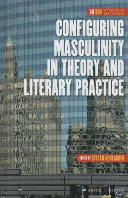Configuring Masculinity in Theory and Literary Practice (Dqr Studies in Literature, 58)