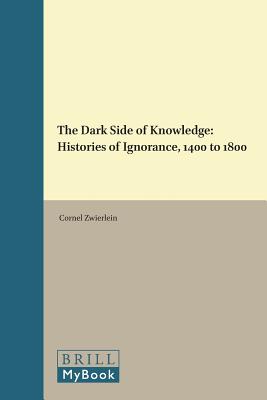 The Dark Side of Knowledge: Histories of Ignorance, 1400 to 1800 (Intersections) [Hardcover] Zwierlein, Cornel
