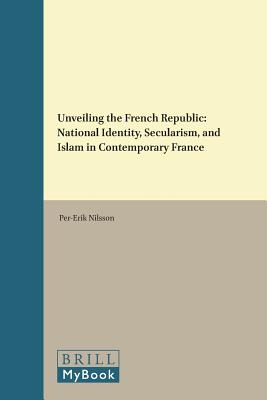 Unveiling the French Republic: National Identity, Secularism, and Islam in Contemporary France (Studies in Critical Research on Religion) [Hardcover] Nilsson Per-Erik