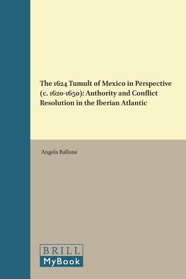 Image for The 1624 Tumult of Mexico in Perspective (C. 1620-1650): Authority and Conflict Resolution in the Iberian Atlantic (European Expansion and Indigenous Response) (English and Spanish Edition) [Hardcover] Ballone, Angela