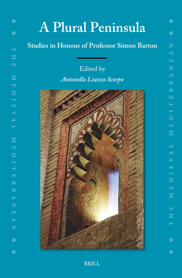 A Plural Peninsula: Studies in Honour of Professor Simon Barton (Medieval Mediterranean, 138)