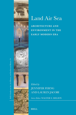 Land Air Sea: Architecture and Environment in the Early Modern Era (Brills Studies on Art, Art History, and Intellectual History, 70)