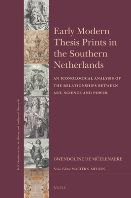 Image for Early Modern Thesis Prints in the Southern Netherlands An Iconological Analysis of the Relationships between Art, Science and Power (Brill?s ... Art History, and Intellectual History, 60)