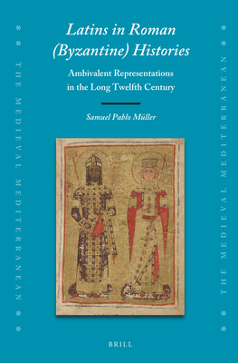 Image for Latins in Roman (Byzantine) Histories Ambivalent Representations in the Long Twelfth Century (The Medieval Mediterranean: Peoples, Economies and Cultures, 400-1500, 127)