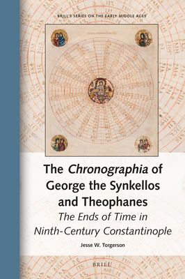 The Chronographia of George the Synkellos and Theophanes The Ends of Time in Ninth-Century Constantinople (Brill's Series on the Early Middle Ages, 28)