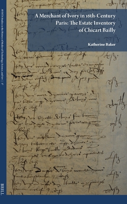 A Merchant of Ivory in 16th-Century Paris: The Estate Inventory of Chicart Bailly (AVISTA Studies in the History of Medieval Technology, Science, and Art, 17)