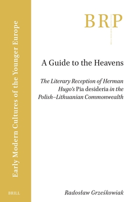 A Guide to the Heavens: The Literary Reception of Herman Hugo's Pia Desideria in the Polish-Lithuanian Commonwealth (Brill Research Perspectives in Humanities and Social Sciences)