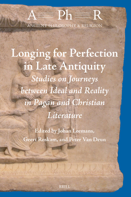 Longing for Perfection in Late Antiquity: Studies on Journeys Between Ideal and Reality in Pagan and Christian Literature (Ancient Philosophy & Religion, 11)