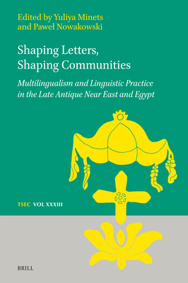 Shaping Letters, Shaping Communities: Multilingualism and Linguistic Practice in the Late Antique Near East and Egypt (Texts and Studies in Eastern Christianity, 33)