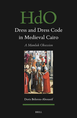 Dress and Dress Code in Medieval Cairo: A Mamluk Obsession (Handbook of Oriental Studies. Section 1 the Near and Middle East, 176)