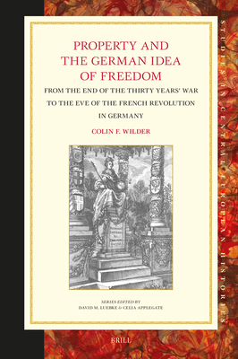 Property and the German Idea of Freedom: From the End of the Thirty Years War to the Eve of the French Revolution in Germany (Studies in Central European Histories, 75)