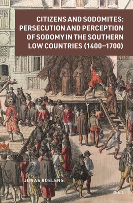 Citizens and Sodomites: Persecution and Perception of Sodomy in the Southern Low Countries (1400-1700) (Crime and City in History, 6)