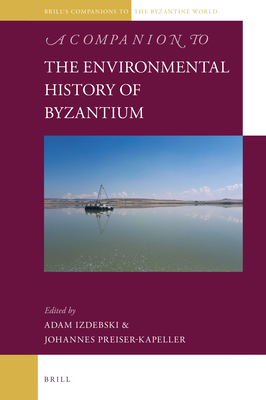 A Companion to the Environmental History of Byzantium (Brill's Companions to the Byzantine World, 13)