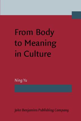 From Body to Meaning in Culture: Papers on cognitive semantic studies of Chinese