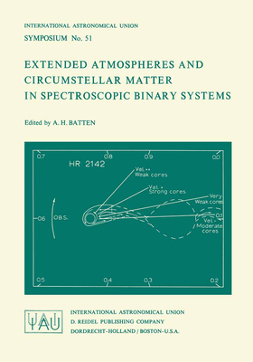 Extended Atmospheres and Circumstellar Matter in Spectroscopic Binary Systems: Proceedings of the International Astronomical Union Symposium, No. 51, Parksville, B. C., Canada, Sept. 6-12, 1972