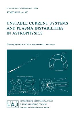 Unstable Current Systems and Plasma Instabilities in Astrophysics: Proceedings of the 107th Symposium of the International Astronomical Union Held in . Astronomical Union Symposia, 107)