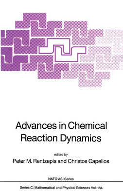 Advances in Chemical Reaction Dynamics [NATO ASI Series. Series C, Mathematical and Physical Sciences Vol. 184]