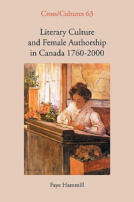 Literary Culture and Female Authorship in Canada 1760-2000 (Cross/Cultures, 63)