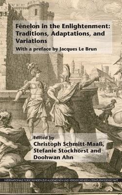 F nelon in the Enlightenment: Traditions, Adaptations, and Variations: With a preface by Jacques Le Brun (Internationale Forschungen zur Allgemeinen und Vergleichenden Literaturwissenschaft, 178)