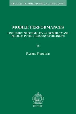 Mobile Performances: Linguistic Undecidability as Possibility and Problem in the Theology of Religions (Studies in Philosophical Theology) [Paperback] Patrik Fridlund