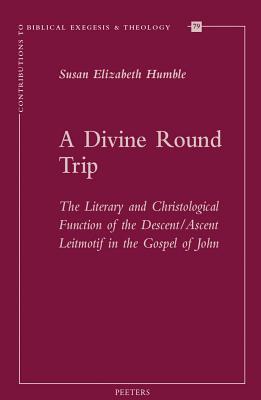 A Divine Round Trip: The Literary and Christological Function of the Descent/Ascent Leitmotif in the Gospel of John (Contributions to Biblical Exegesis & Theology)