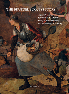 The Bruegel Success Story: Papers Presented at Symposium Xxi for the Study of Underdrawing and Technology in Painting, Brussels, 12-14 September 2018 . and Technology in Painting, Symposia)