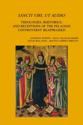 Sancti Viri, Ut Audio: Theologies, Rhetorics, and Receptions of the Pelagian Controversy Reappraised (Bibliotheca Ephemeridum Theologicarum Lovaniensium, 336)