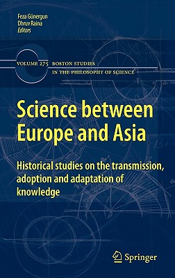 Science between Europe and Asia: Historical Studies on the Transmission, Adoption and Adaptation of Knowledge (Boston Studies in the Philosophy and History of Science, 275)