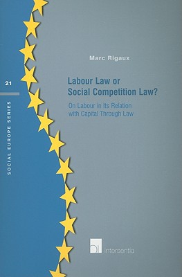 Labour Law or Social Competition Law: On Labour in Its Relation with Capital Through Law (21) (Social Europe Series)