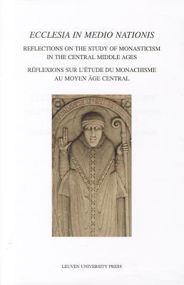 Ecclesia in Medio Nationis: Reflections on the Study of Monasticism in the Central Middle Ages (Mediaevalia Lovaniensia)