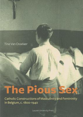 The Pious Sex: Catholic Constructions of Masculinity and Femininity in Belgium, c. 18001940 (KADOC Studies on Religion, Culture and Society)