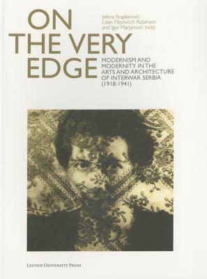 On the Very Edge: Modernism and Modernity in the Arts and Architecture of Interwar Serbia (19181941)