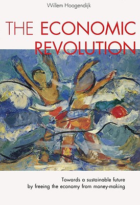 The Economic Revolution: Towards a Sustainable Future by Freeing the Economy from Money-Making