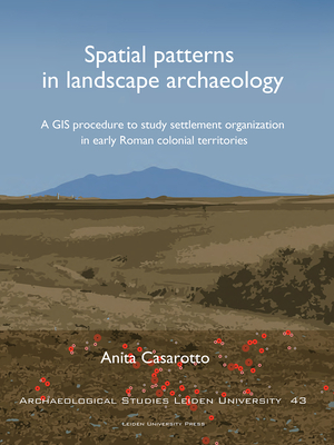 Spatial Patterns in Landscape Archaeology: A GIS Procedure to Study Settlement Organization in Early Roman Colonial Territories (Archaeological Studies Leiden University)