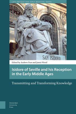 Isidore of Seville and his Reception in the Early Middle Ages: Transmitting and Transforming Knowledge (Late Antique and Early Medieval Iberia)