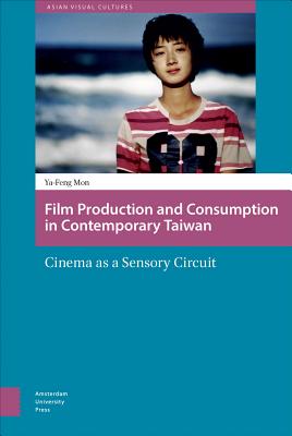 Film Production and Consumption in Contemporary Taiwan: Cinema as a Sensory Circuit (Asian Visual Cultures)